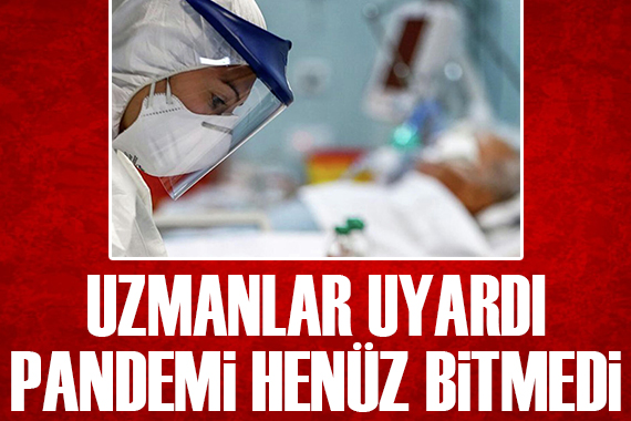 Uzmanlar uyardı! Pandemi henüz bitmedi