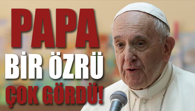 Papa bir özrü çok gördü!