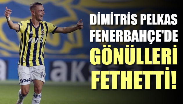Dimitris Pelkas Fenerbahçe de gönülleri fethetti!