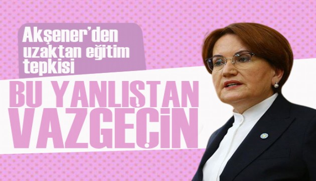 Akşener'den uzaktan eğitim tepkisi:  Yüz yüze eğitim yapmalarının önünü açın