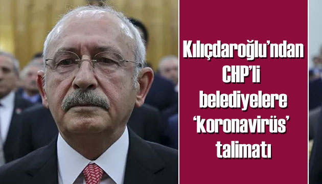 Kılıçdaroğlu ndan CHP li belediyelere koronavirüs talimatı