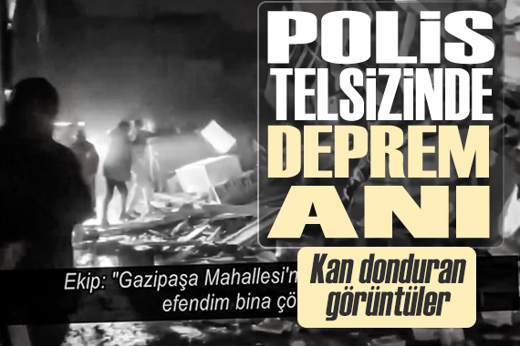 Kahramanmaraş ta deprem saatindeki yıkım polis telsizlerine yansıdı