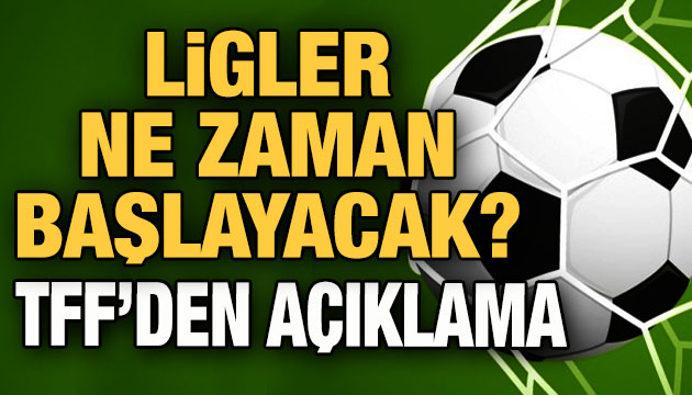 Ligler ne zaman başlayacak? TFF den açıklama