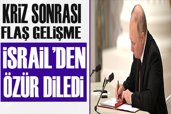 Putin İsrail den özür diledi!