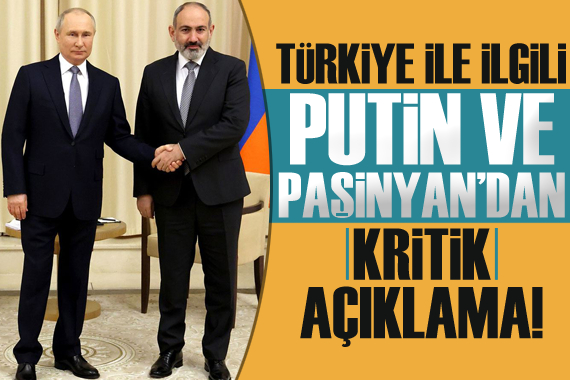 Putin ve Paşinyan dan  Türkiye  açıklaması