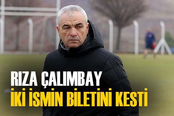 Rıza Çalımbay iki ismin biletini kesti!