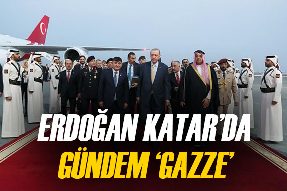 Cumhurbaşkanı Erdoğan Katar da! İlk gündem maddesi  Gazze 