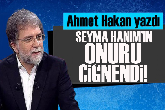 Ahmet Hakan yazdı: Şeyma Hanım’ın çiğnenen onuru!