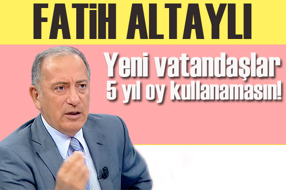 Fatih Altaylı yazdı: Yeni vatandaşlar 5 yıl oy kullanamasın