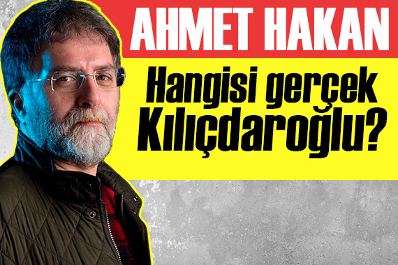 Ahmet Hakan yazdı: Kılıçdaroğlu hakkında dört şey söyleyeceğim!