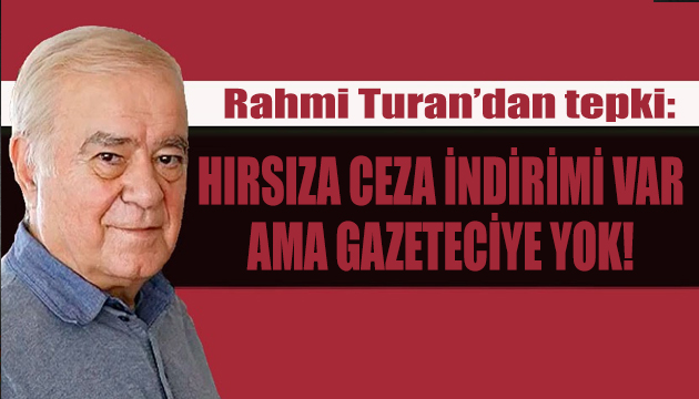 Rahmi Turan: Hırsıza ceza indirimi var ama gazeteciye yok!