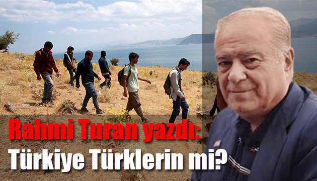 Rahmi Turan Yazdı: Türkiye Türklerin mi?