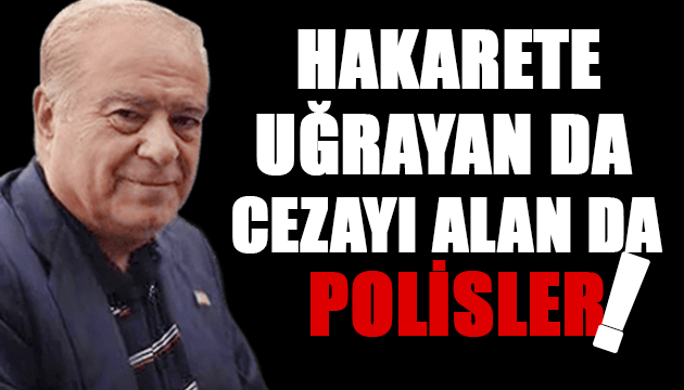 Hakarete uğrayan da cezayı alan da polisler!