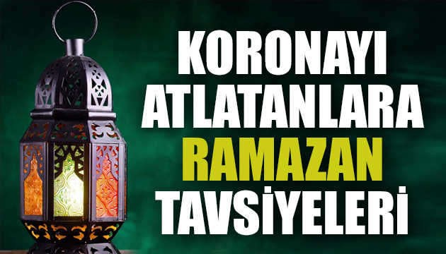 Koronayı atlatanlara Ramazan tavsiyeleri