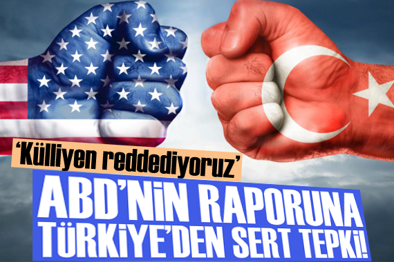 ABD nin raporuna Türkiye den sert tepki!