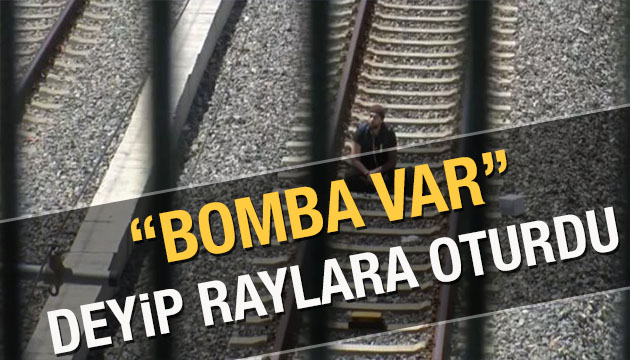  Çantamda bomba var  deyip raylara oturdu