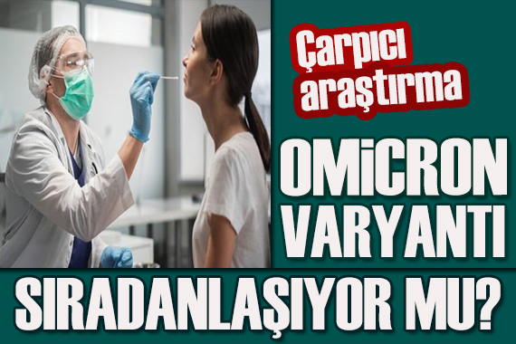 Çarpıcı araştırma: Omicron varyantı hastalığı sıradanlaştıracak mı?