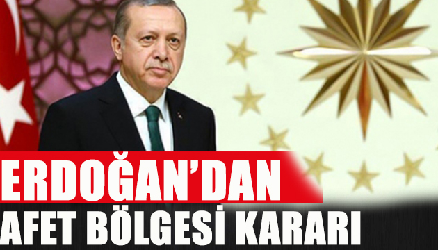 Erdoğan dan afet bölgesi kararı