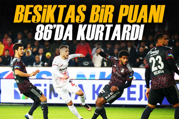 Beşiktaş bir puanı 86 da kurtardı!