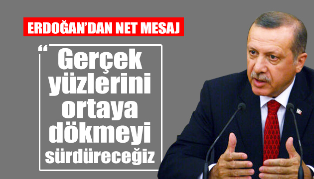 Erdoğan: Gerçek yüzlerini ortaya dökmeyi sürdüreceğiz
