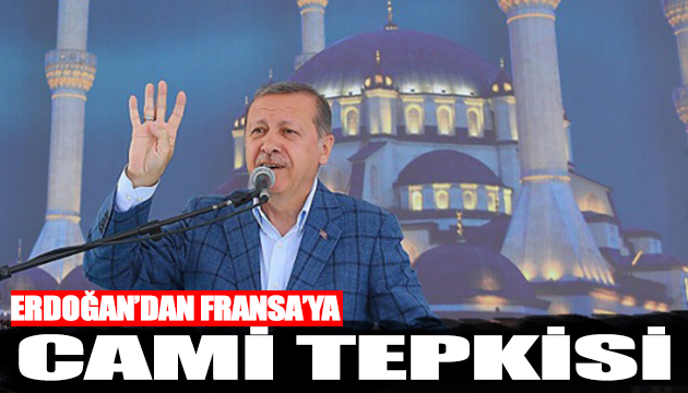 Erdoğan dan Fransa ya cami tepkisi