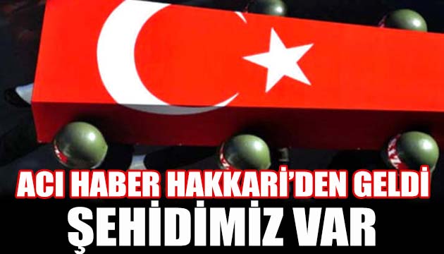 Acı haber Hakkari den geldi