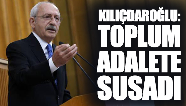 Kılıçdaroğlu: Toplum adalete susadı