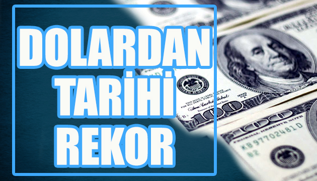 Dolar tüm zamanların rekorunu kırdı