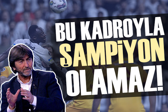 Rıdvan Dilmen: Beşiktaş bu kadroyla şampiyon olamaz!