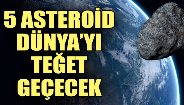 5 asteroid Dünya yı teğet geçecek!