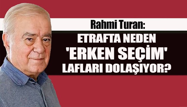 Rahmi Turan: Etrafta neden 'erken seçim' lafları dolaşıyor?