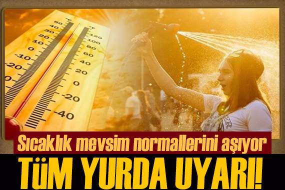 Meteoroloji den tüm yurda kritik uyarı: Sıcaklık mevsim normallerini aşıyor