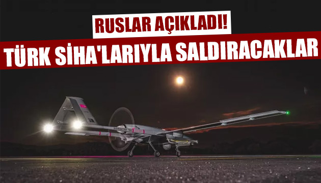 Ruslar  Türk SİHA larıyla saldıracak