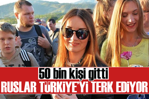 Ruslar Türkiye yi terk ediyor: 50 bin kişi gitti, işte sebebi!