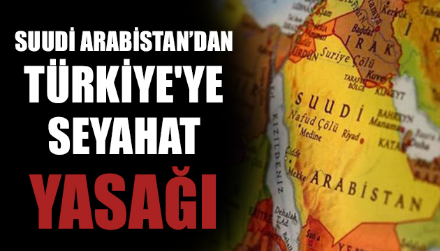 Suudi Arabistan’dan Türkiye ye seyahat yasağı