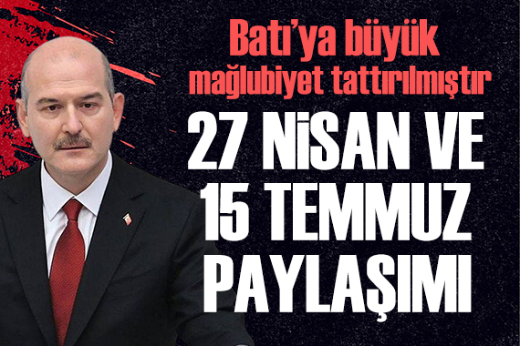 Süleyman Soylu: 27 Nisan ve 15 Temmuz da Batı ya büyük mağlubiyet tattırılmıştır