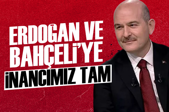 Süleyman Soylu: Erdoğan a ve Bahçeli ye inancımız tamdır