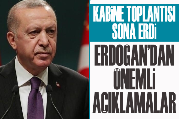 Kabine Toplantısı sona erdi: Erdoğan dan önemli açıklamalar