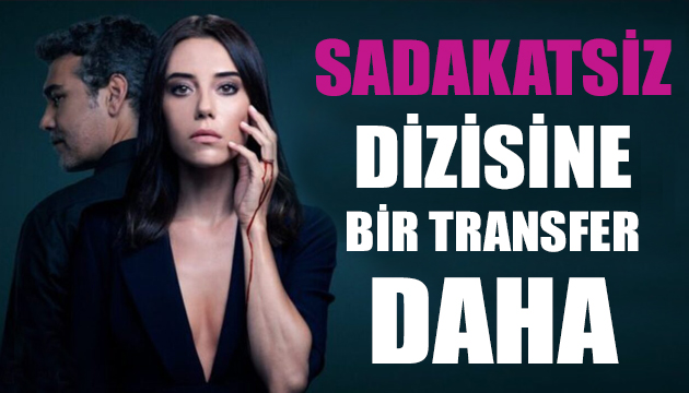 Sadakatsiz dizisine bir transfer daha