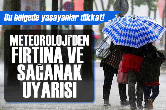 Bu bölgede yaşayanlar dikkat! Meteoroloji den fırtına ve sağanak uyarısı