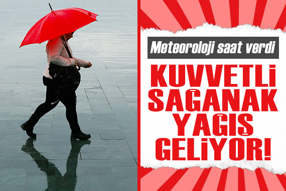 Meteoroloji saat verdi: Kuvvetli sağanak yağış geliyor!