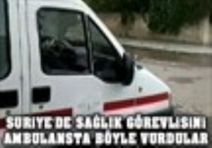Suriye de Sağlık Görevlisini Böyle Vurdular!
