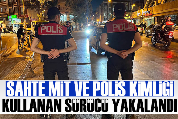 Sahte MİT kimliği kullanan sürücü yakalandı