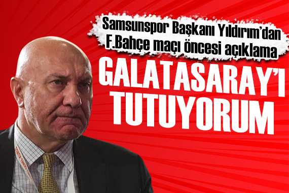 Samsunspor Başkanı Yıldırım: Galatasaray ı tutuyorum