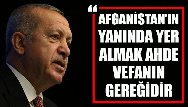 Cumhurbaşkanı Erdoğan: Afganistan ın yanında yer almak ahde vefanın gereğidir