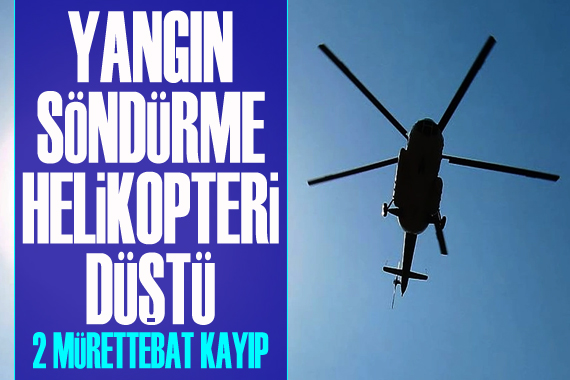 Yangın söndürme helikopteri düştü: 2 mürettebat kayıp