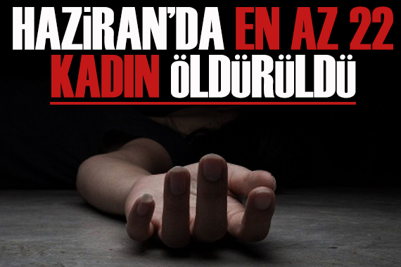 Haziran da en az 22 kadın öldürüldü