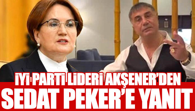 Akşener den Sedat Peker in açıklamalarına yanıt