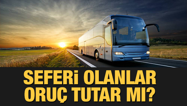 Seferi olanlar oruç tutar mı?