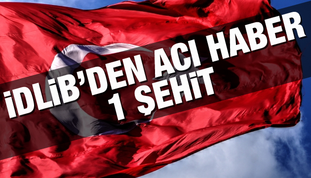 İdlib den acı haber: 1 şehit